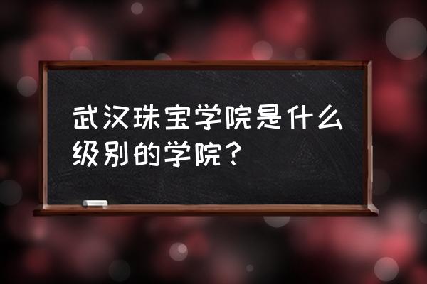 中国地质武汉珠宝学院在主校吗 武汉珠宝学院是什么级别的学院? 中国地质武汉珠宝学院在主校吗 武汉珠宝学院是什么级别的学院?