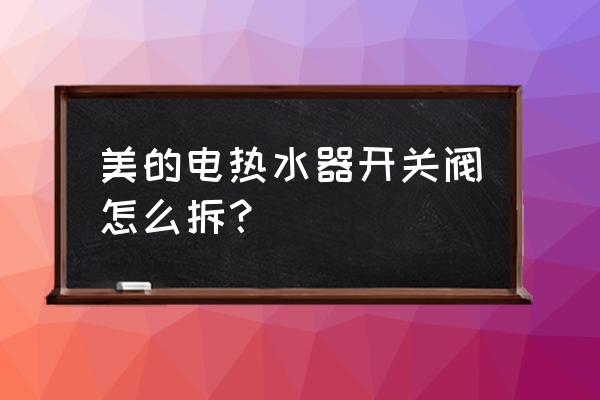 热水器六角阀门怎么拆 美的电热水器开关阀怎么拆？