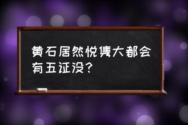 黄石居然悦隽大都会怎么样 黄石居然悦隽大都会有五证没？