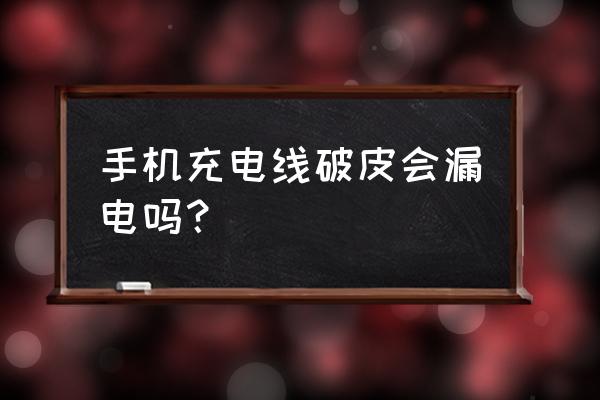 充电线破损会触电吗 手机充电线破皮会漏电吗？