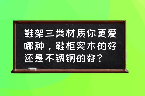 鞋架木头的好还是不锈钢的好 鞋架三类材质你更爱哪种，鞋柜实木的好还是不锈钢的好？