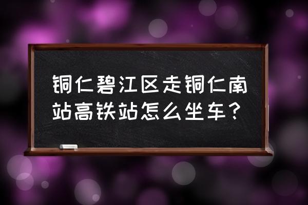铜仁的士到铜仁南要多少钱 铜仁碧江区走铜仁南站高铁站怎么坐车? 铜仁的士到铜仁南要多少钱 铜仁碧江区走铜仁南站高铁站怎么坐车?