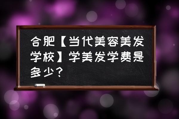 合肥正规美容培训多少钱 合肥【当代美容美发学校】学美发学费是多少? 合肥正规美容培训多少钱 合肥【当代美容美发学校】学美发学费是多少?