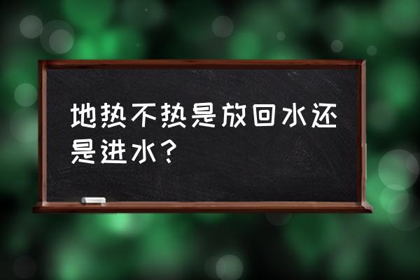 地暖不热放哪个管的水 地热不热是放回水还是进水? 地暖不热放哪个管的水 地热不热是放回水还是进水?