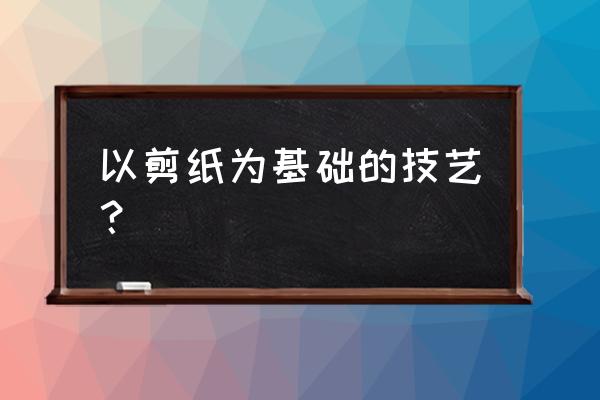 剪纸剪刀有什么要求 以剪纸为基础的技艺? 剪纸剪刀有什么要求 以剪纸为基础的技艺?