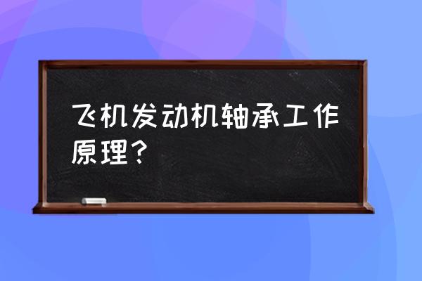 航空发动机轴承是氮化钛吗 飞机发动机轴承工作原理? 航空发动机轴承是氮化钛吗 飞机发动机轴承工作原理?