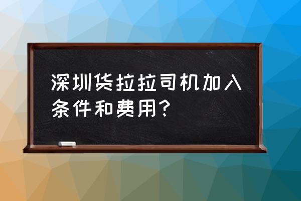 在深圳当司机需要哪些条件具备 深圳货拉拉司机加入条件和费用？