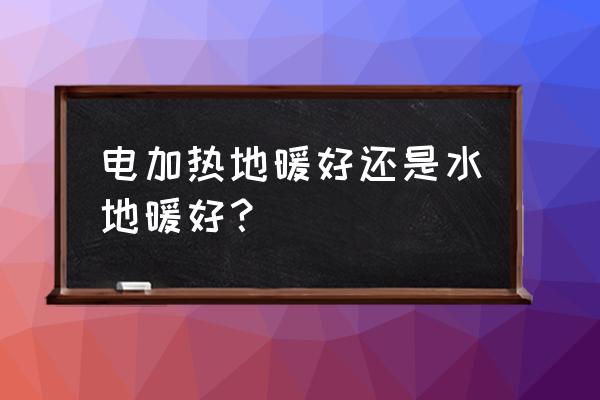 电地暖水地暖哪种好 电加热地暖好还是水地暖好? 电地暖水地暖哪种好 电加热地暖好还是水地暖好?