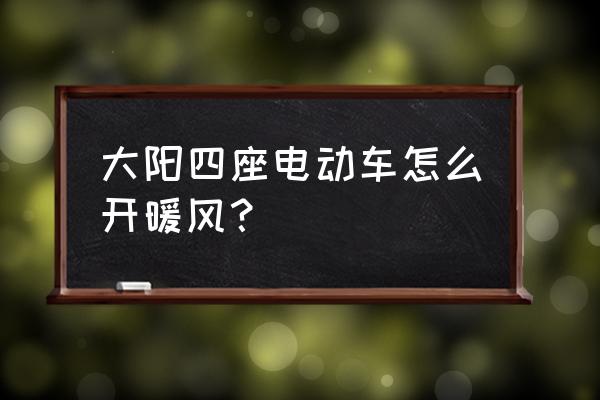 电动车空调怎么开热风 大阳四座电动车怎么开暖风？