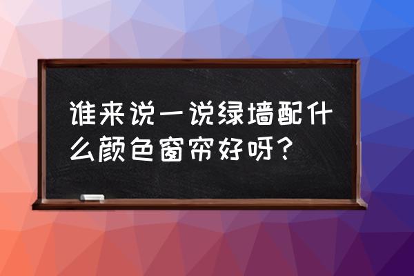 绿色背景墙用什么样的窗帘好看 谁来说一说绿墙配什么颜色窗帘好呀？