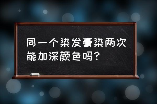 连续染发两次能上色吗 同一个染发膏染两次能加深颜色吗？