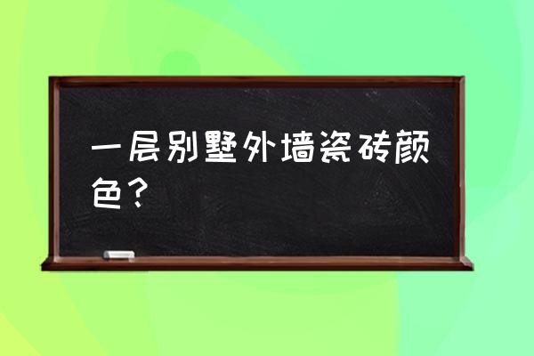 农村小墅配什么颜色外墙瓷砖 一层别墅外墙瓷砖颜色？