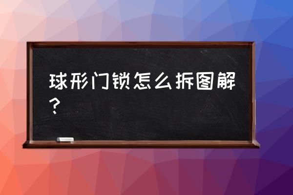 怎么拆装圆形门锁 球形门锁怎么拆图解？