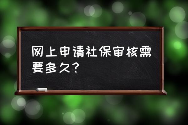 东莞社保增员审核需要几天 网上申请社保审核需要多久？