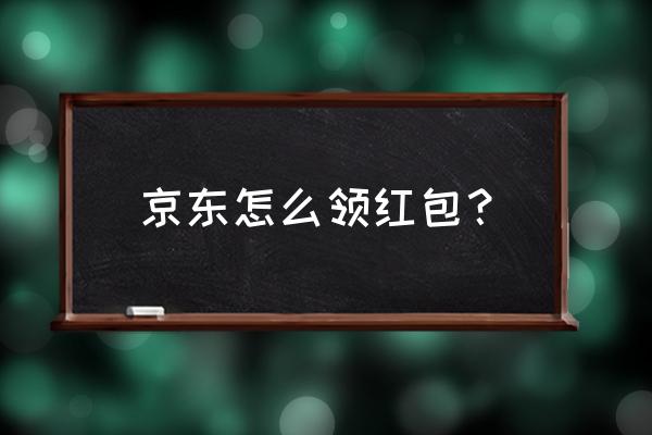 京东新人188红包在哪里 京东怎么领红包？