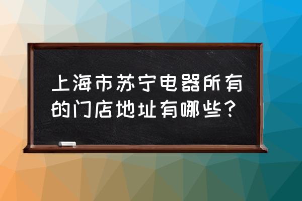 苏宁电器浦建路店停车场怎么样 上海市苏宁电器所有的门店地址有哪些？