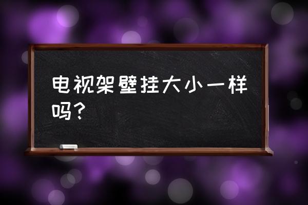 电视机挂架大小通用吗 电视架壁挂大小一样吗? 电视机挂架大小通用吗 电视架壁挂大小一样吗?