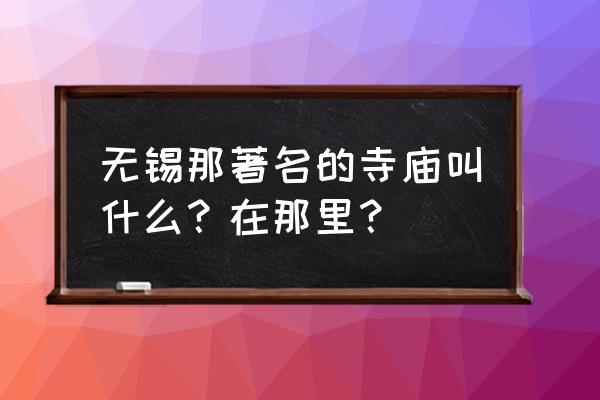 无锡哪个寺庙有送子观音 无锡那著名的寺庙叫什么？在那里？