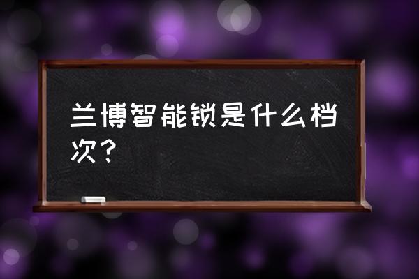 广东顺辉智能锁怎么样 兰博智能锁是什么档次? 广东顺辉智能锁怎么样 兰博智能锁是什么档次?