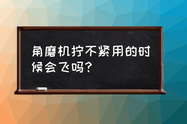 角磨机的螺丝需要上紧吗 角磨机拧不紧用的时候会飞吗？