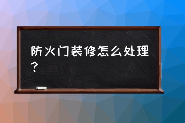 防火门怎么装饰下 防火门装修怎么处理? 防火门怎么装饰下 防火门装修怎么处理?