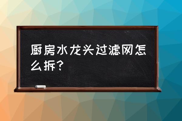 菜盆上水龙头过滤网怎么拆 厨房水龙头过滤网怎么拆? 菜盆上水龙头过滤网怎么拆 厨房水龙头过滤网怎么拆?