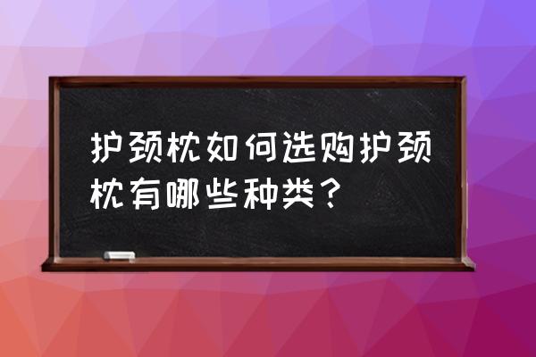 脖子长应该枕什么枕头 护颈枕如何选购护颈枕有哪些种类? 脖子长应该枕什么枕头 护颈枕如何选购护颈枕有哪些种类?