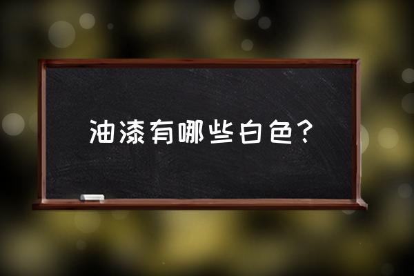 油漆有几种白 油漆有哪些白色？