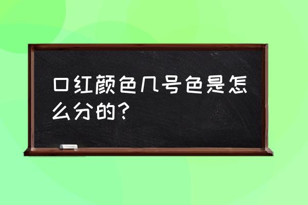 口红陶醉红是什么颜色 口红颜色几号色是怎么分的？