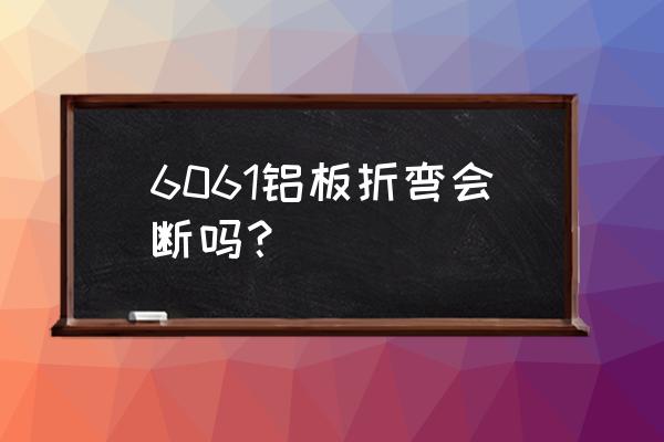 铝合金板材折弯适合用哪个系列 6061铝板折弯会断吗? 铝合金板材折弯适合用哪个系列 6061铝板折弯会断吗?