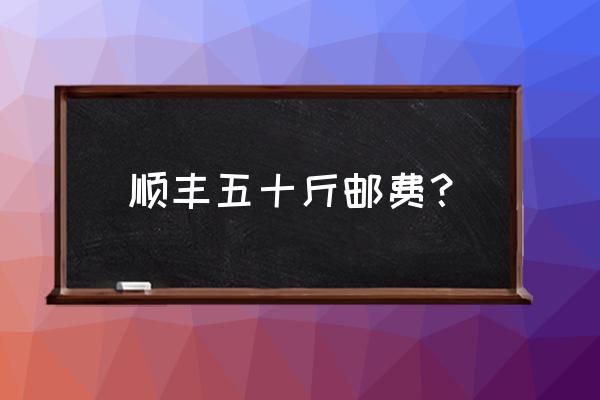 70斤的东西顺丰多少钱 顺丰五十斤邮费？