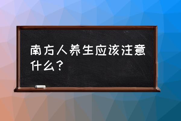 南方天气怎么保养 南方人养生应该注意什么? 南方天气怎么保养 南方人养生应该注意什么?
