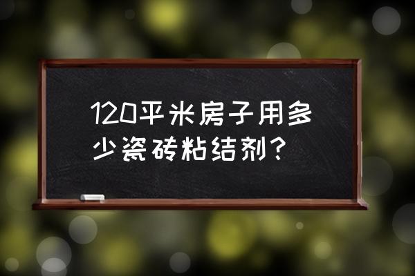 瓷砖粘结剂一包贴多少平米 120平米房子用多少瓷砖粘结剂? 瓷砖粘结剂一包贴多少平米 120平米房子用多少瓷砖粘结剂?