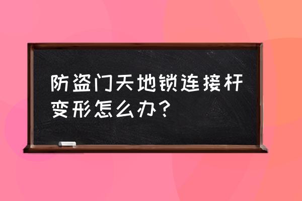 防盗门拉杆坏了怎么办 防盗门天地锁连接杆变形怎么办? 防盗门拉杆坏了怎么办 防盗门天地锁连接杆变形怎么办?