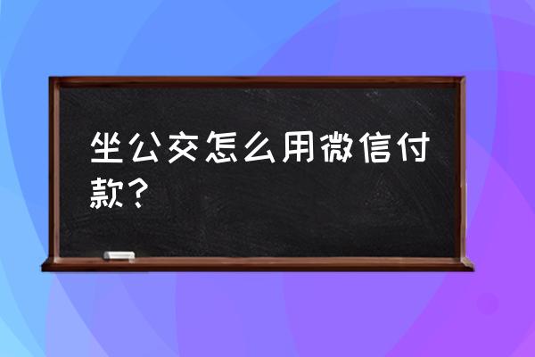 丽水公交车怎么微信支付 坐公交怎么用微信付款? 丽水公交车怎么微信支付 坐公交怎么用微信付款?