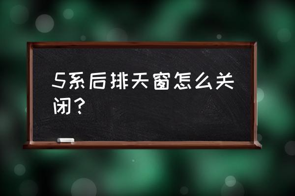 宝马530的天窗后纱窗怎么关 5系后排天窗怎么关闭? 宝马530的天窗后纱窗怎么关 5系后排天窗怎么关闭?