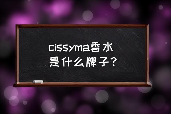 小众香水的哪些品牌 cissyma香水是什么牌子? 小众香水的哪些品牌 cissyma香水是什么牌子?