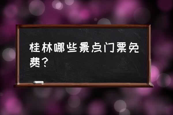 桂林旅游哪些景点不收门票 桂林哪些景点门票免费? 桂林旅游哪些景点不收门票 桂林哪些景点门票免费?