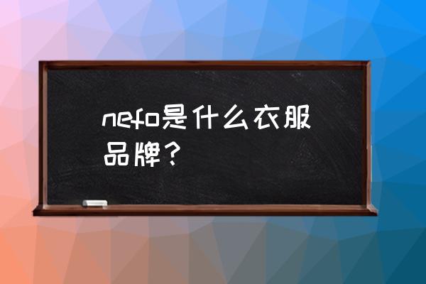 纽方女装网上没买吗 nefo是什么衣服品牌? 纽方女装网上没买吗 nefo是什么衣服品牌?