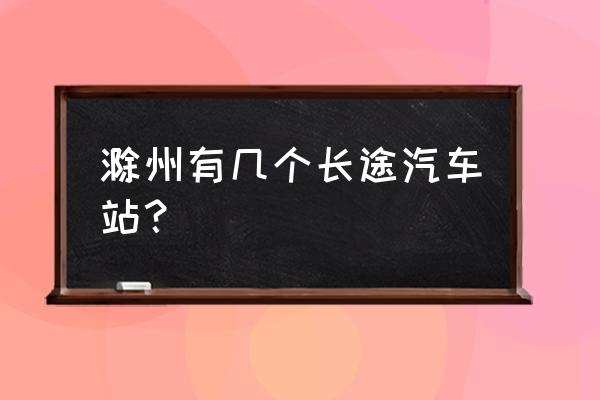 滁州到太原汽车多久能到 滁州有几个长途汽车站？