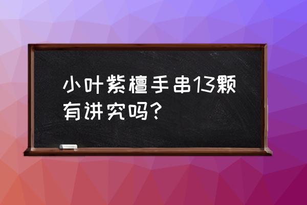 红木手串十三颗什么意思 小叶紫檀手串13颗有讲究吗? 红木手串十三颗什么意思 小叶紫檀手串13颗有讲究吗?