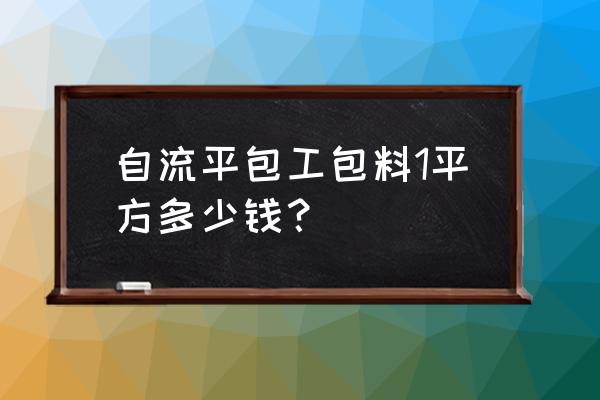 自流平油漆与水泥哪个便宜点 自流平包工包料1平方多少钱? 自流平油漆与水泥哪个便宜点 自流平包工包料1平方多少钱?