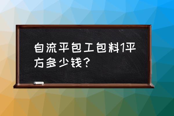 自流平油漆与水泥哪个便宜点 自流平包工包料1平方多少钱？