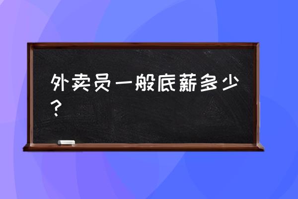 襄阳外卖多少一个月多少钱 外卖员一般底薪多少？