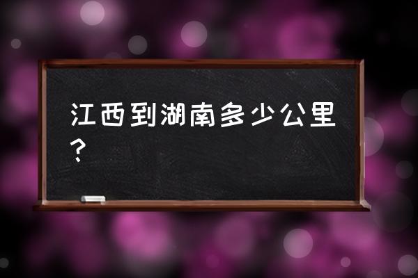开车从抚州到长沙多少公里 江西到湖南多少公里? 开车从抚州到长沙多少公里 江西到湖南多少公里?