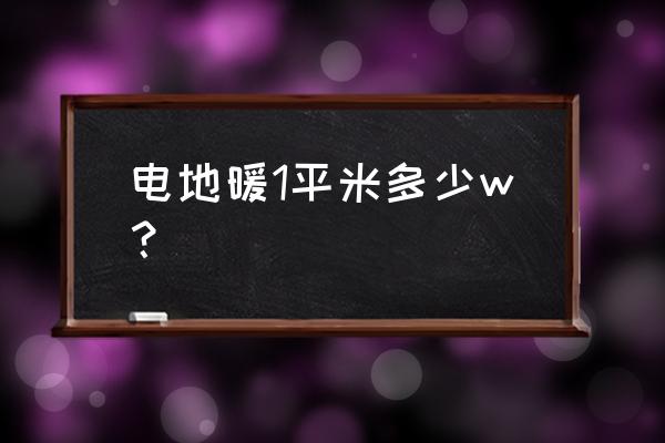 电地暖一平米要多少瓦 电地暖1平米多少w？