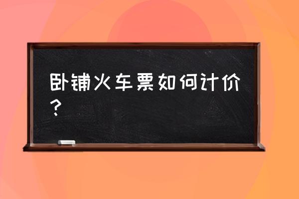 北京西站至郴州卧铺票多少钱一张 卧铺火车票如何计价？
