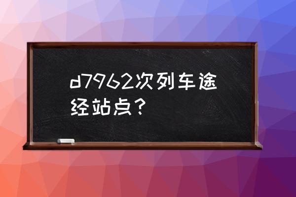 哈北站到大庆东站的火车几点有 d7962次列车途经站点？