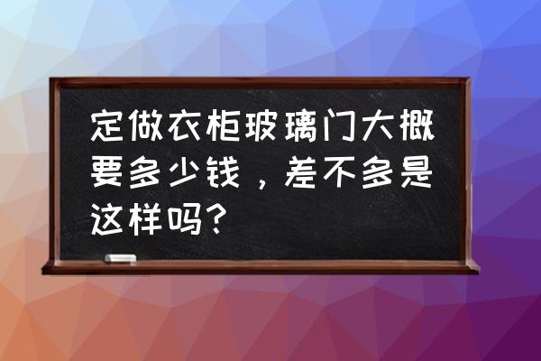 衣柜玻璃门多钱一平方多少钱 定做衣柜玻璃门大概要多少钱,差不多是这样吗? 衣柜玻璃门多钱一平方多少钱 定做衣柜玻璃门大概要多少钱,差不多是这样吗?