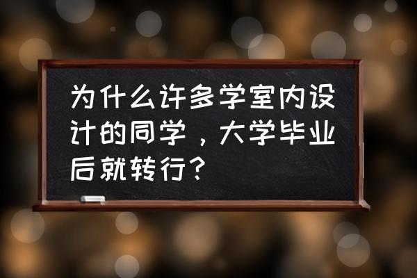 室内设计师为什么转行 为什么许多学室内设计的同学，大学毕业后就转行？